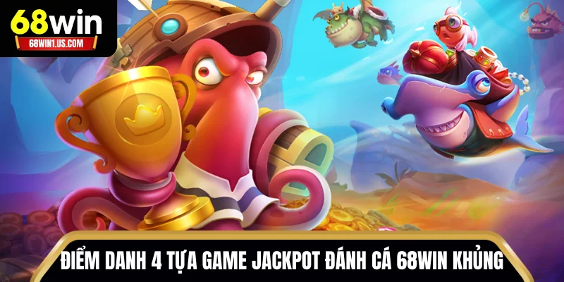 Top 04 Game Jackpot Đánh Cá 68WIN Giá Trị Hàng Đầu 2 Điểm danh 4 tựa game Jackpot Đánh Cá 68WIN khủng trong 2025