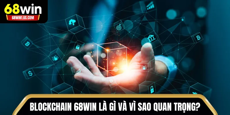 Blockchain 68WIN là gì và vì sao quan trọng?