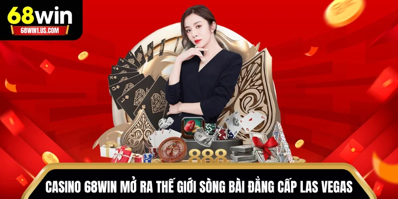 Casino 68WIN mở ra thế giới sòng bài đẳng cấp Las Vegas