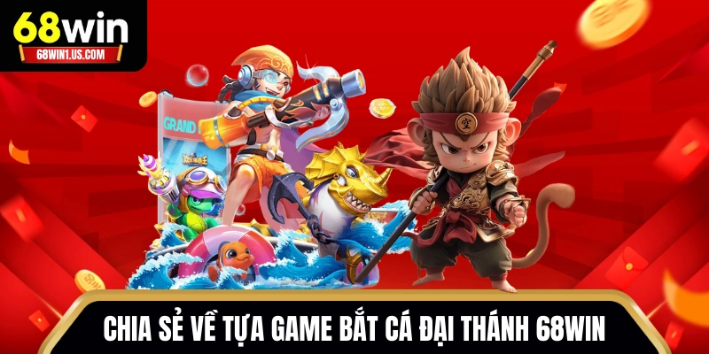 Chia sẻ về tựa game Bắt Cá Đại Thánh 68WIN