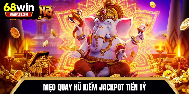 Mẹo quay hũ kiếm Jackpot tiền tỷ