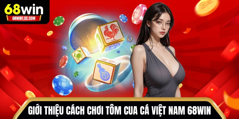 Những điều cần biết trong cách chơi Tôm Cua Cá Việt Nam 68WIN