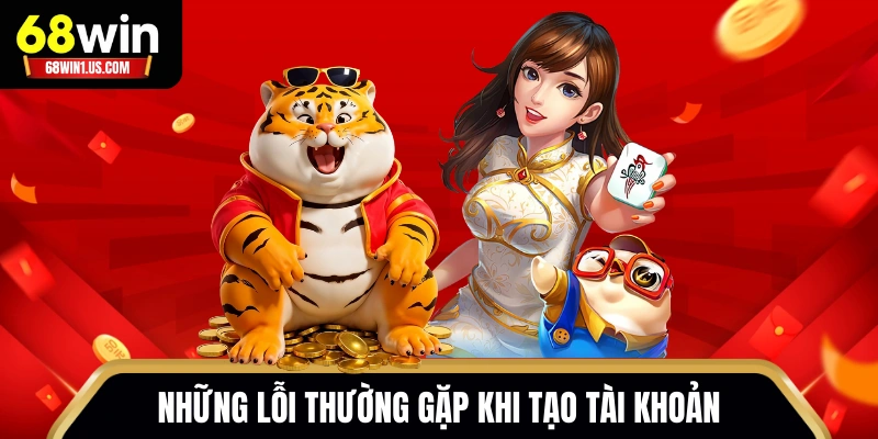 Đăng Ký 68WIN - Hướng Dẫn Quy Trình Cho Người Mới 3 Những lỗi thường gặp khi tạo tài khoản