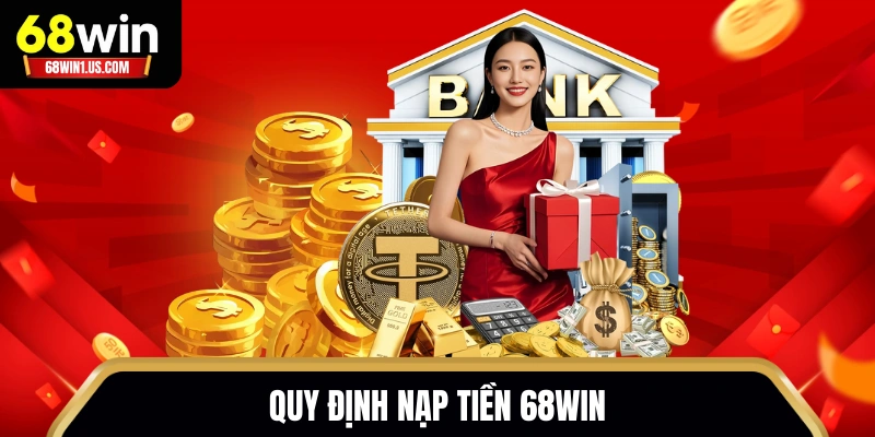 Nạp Tiền 68WIN - Hướng Dẫn Gửi Vốn Cực Nhanh, An Toàn 1 Quy định nạp tiền 68WIN