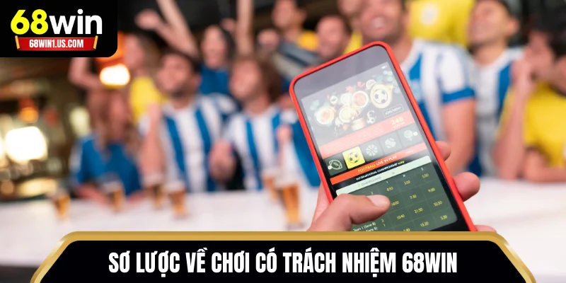 Chơi Có Trách Nhiệm 68WIN – Bí Quyết Của Cược Thủ Thông Thái 1 Sơ lược về chơi có trách nhiệm 68WIN