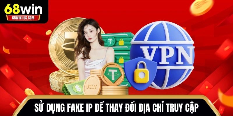 Sử dụng fake IP để thay đổi địa chỉ truy cập