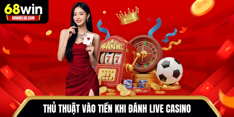 Casino 68WIN - Sòng Bạc Chuyên Nghiệp Full HD Chuẩn Quốc Tế 3 Thủ thuật vào tiền khi đánh live casino
