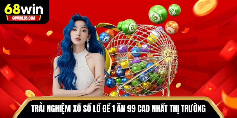 Trải nghiệm xổ số lồ đề 1 ăn 99 cao nhất thị trường