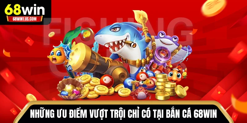 Bắn Cá 68WIN – Chinh Phục Đại Dương, Săn Thưởng Cực Khủng 1 Những ưu điểm vượt trội chỉ có tại bắn cá 68WIN